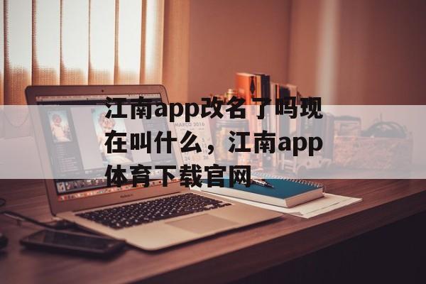 江南app改名了吗现在叫什么，江南app体育下载官网