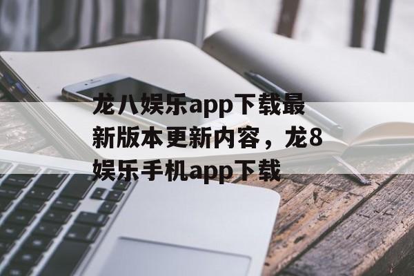 龙八娱乐app下载最新版本更新内容，龙8娱乐手机app下载