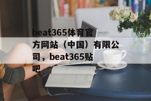 beat365体育官方网站（中国）有限公司，beat365贴吧