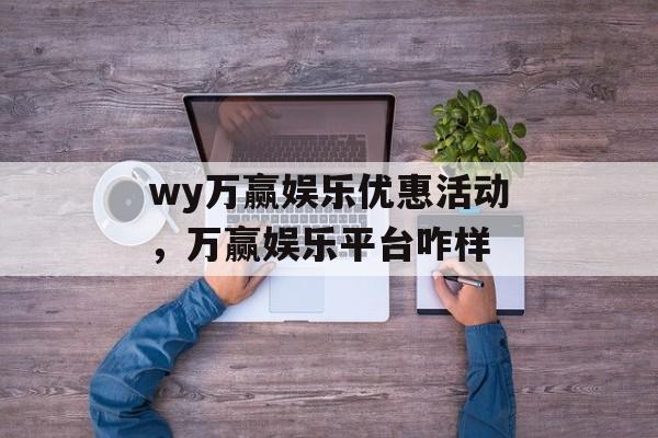 wy万赢娱乐优惠活动，万赢娱乐平台咋样