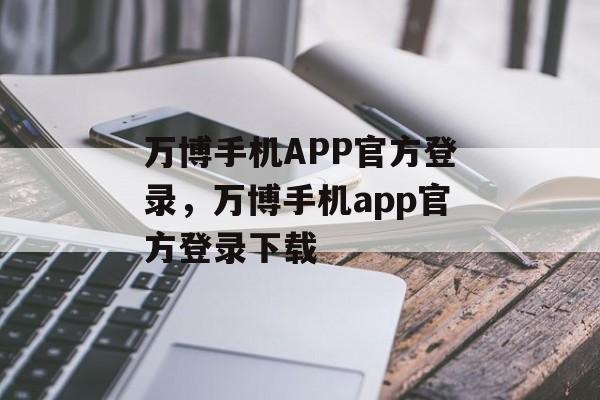 万博手机APP官方登录，万博手机app官方登录下载