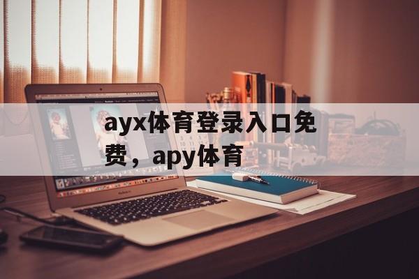 ayx体育登录入口免费，apy体育