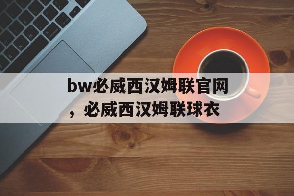 bw必威西汉姆联官网，必威西汉姆联球衣