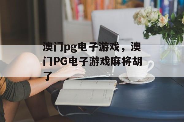 澳门pg电子游戏，澳门PG电子游戏麻将胡了