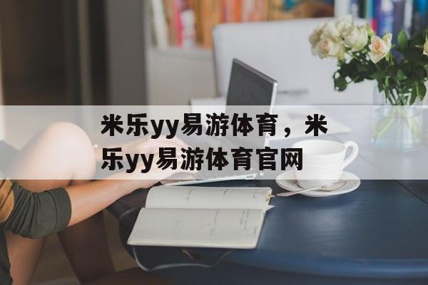 米乐yy易游体育，米乐yy易游体育官网