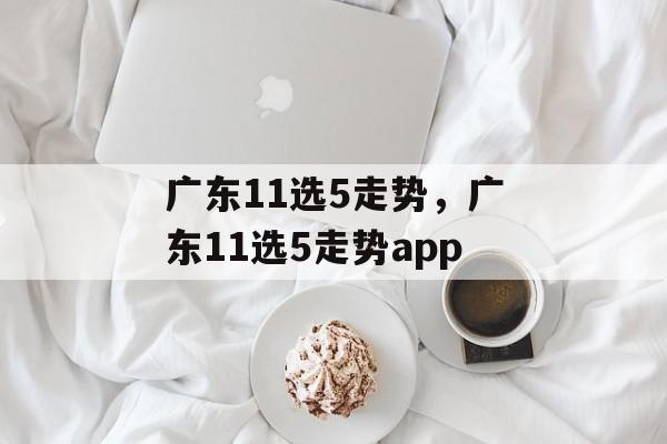 广东11选5走势，广东11选5走势app