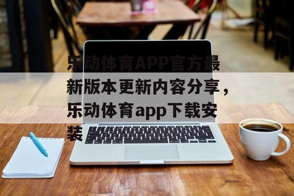 乐动体育APP官方最新版本更新内容分享，乐动体育app下载安装