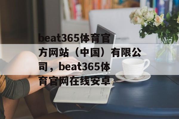 beat365体育官方网站（中国）有限公司，beat365体育官网在线安卓