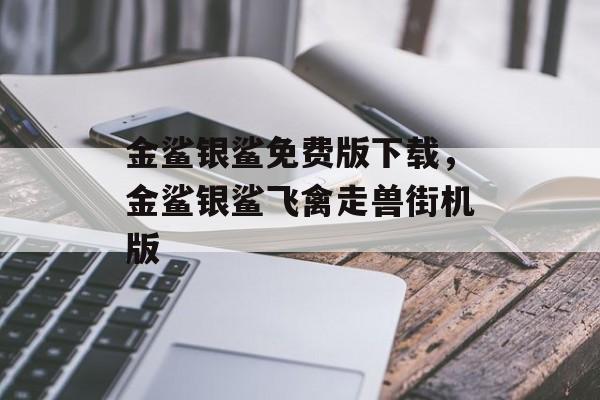 金鲨银鲨免费版下载，金鲨银鲨飞禽走兽街机版