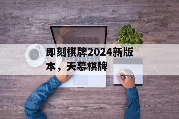 即刻棋牌2024新版本，天慕棋牌